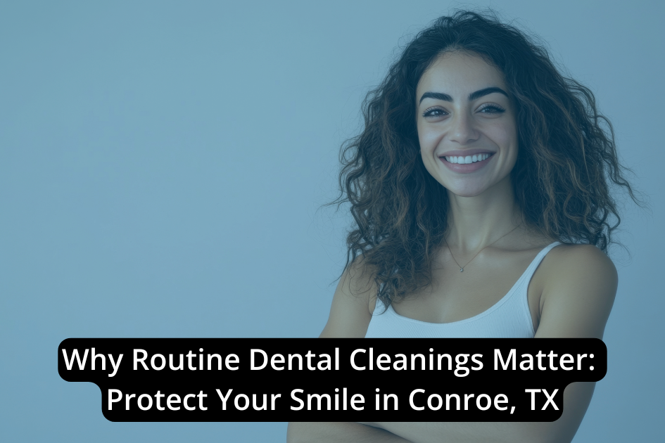 Smiling woman with curly hair stands with arms crossed, beside text encouraging Dental cleanings in Conroe TX to protect your smile and maintain excellent oral health.